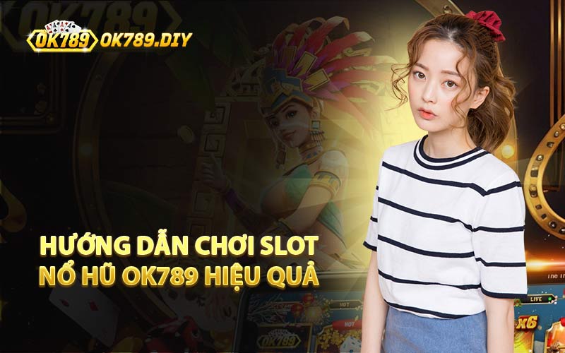Hướng Dẫn Chơi Slot Nổ Hũ OK789 Hiệu Quả 